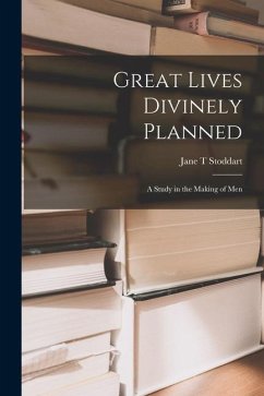 Great Lives Divinely Planned; a Study in the Making of Men - Stoddart, Jane T.