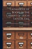 Catalogue of Books in the Library of Hugh Taylor, Esq. [microform]: Being the Combined Collections of the Late Chief Justice Reid and the Said Hugh Ta