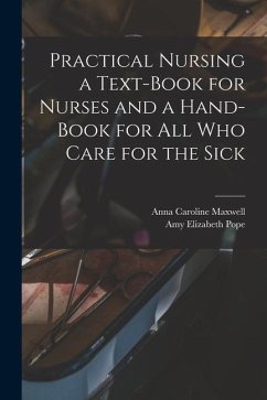 Practical Nursing a Text-book for Nurses and a Hand-book for All Who Care for the Sick - Maxwell, Anna Caroline