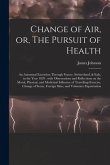 Change of Air, or, The Pursuit of Health: an Autumnal Excursion Through France, Switzerland, & Italy, in the Year 1829: With Observations and Reflecti