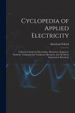 Cyclopedia of Applied Electricity: a Practical Guide for Electricians, Mechanics, Engineers, Students, Telegraph and Telephone Operators, and All Othe