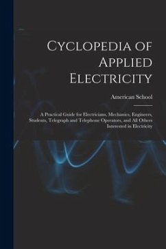 Cyclopedia of Applied Electricity: a Practical Guide for Electricians, Mechanics, Engineers, Students, Telegraph and Telephone Operators, and All Othe