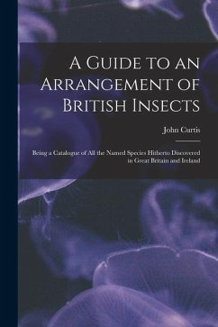 A Guide to an Arrangement of British Insects: Being a Catalogue of All the Named Species Hitherto Discovered in Great Britain and Ireland - Curtis, John