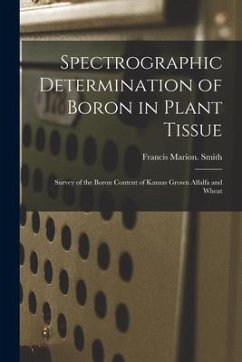 Spectrographic Determination of Boron in Plant Tissue: Survey of the Boron Content of Kansas Grown Alfalfa and Wheat - Smith, Francis Marion