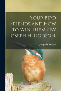 Your Bird Friends and How to Win Them / by Joseph H. Dodson. - Dodson, Joseph H.