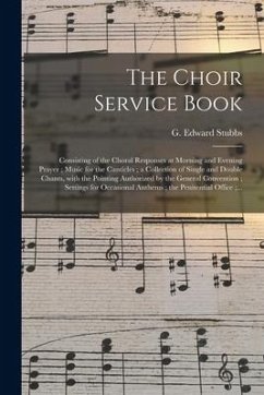 The Choir Service Book: Consisting of the Choral Responses at Morning and Evening Prayer; Music for the Canticles; a Collection of Single and