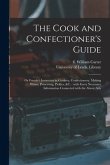 The Cook and Confectioner's Guide; or Female's Instructor in Cookery, Confectionery, Making Wines, Preserving, Pickles, &c.: With Every Necessary Info