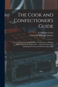 The Cook and Confectioner's Guide; or Female's Instructor in Cookery, Confectionery, Making Wines, Preserving, Pickles, &c.: With Every Necessary Info