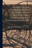 Report of A.H. Seymour on the Possibilities of Agricultural Development in Newfoundland, 1909 [microform]