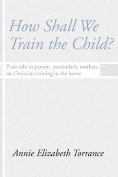 How Shall We Train the Child: Plain Talk to Parents, Particularly Mothers, on Christian Training in the Home