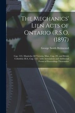 The Mechanics' Lien Acts of Ontario (R.S.O. (1897); Cap. 153), Manitoba (60 Victoria, Man., Cap. 29), and British Columbia (R.S., Cap. 132) [microform - Holmested, George Smith