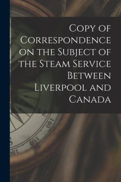 Copy of Correspondence on the Subject of the Steam Service Between Liverpool and Canada [microform] - Anonymous