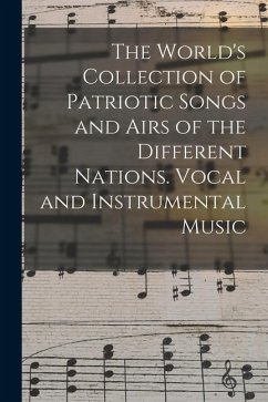 The World's Collection of Patriotic Songs and Airs of the Different Nations. Vocal and Instrumental Music - Anonymous