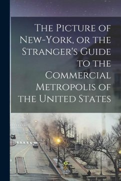 The Picture of New-York, or the Stranger's Guide to the Commercial Metropolis of the United States - Anonymous
