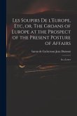 Les Soupirs De L'Europe, Etc, or, The Groans of Europe at the Prospect of the Present Posture of Affairs: in a Letter