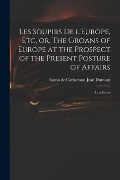 Les Soupirs De L'Europe, Etc, or, The Groans of Europe at the Prospect of the Present Posture of Affairs: in a Letter