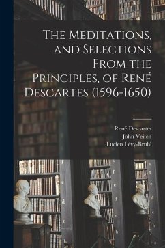 The Meditations, and Selections From the Principles, of René Descartes (1596-1650) - Descartes, René