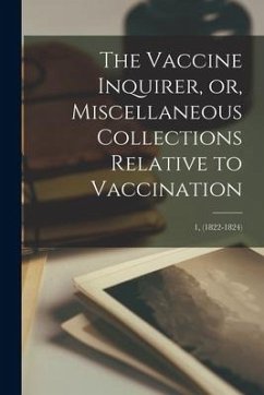 The Vaccine Inquirer, or, Miscellaneous Collections Relative to Vaccination [microform]; 1, (1822-1824) - Anonymous