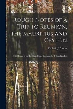 Rough Notes of a Trip to Reunion, the Mauritius and Ceylon: With Remarks on the Eligibility as Sanitaria for Indian Invalids