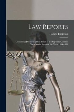 Law Reports [microform]: Containing Decisions of the Bench of the Supreme Court in Nova Scotia, Between the Years 1834-1851 - Thomson, James