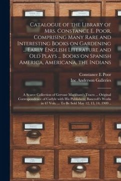 Catalogue of the Library of Mrs. Constance E. Poor, Comprising Many Rare and Interesting Books on Gardening ... Early English Literature and Old Plays - Poor, Constance E.