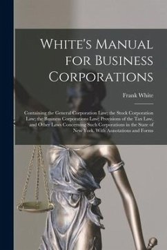 White's Manual for Business Corporations: Containing the General Corporation Law; the Stock Corporation Law; the Business Corporations Law; Provisions - White, Frank