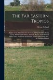 The Far Eastern Tropics: Studies in the Administration of Tropical Dependencies: Hong Kong, British North Borneo, Sarawak, Burma, the Federated