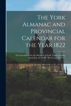 The York Almanac and Provincial Calendar for the Year 1822 [microform]: the Claculations for the Meridian of York, Upper Canada; North Lat. 43 39' 10