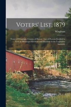 Voters' List, 1879 [microform]: Town of Wingham, County of Huron: List of Persons Entitled to Vote at Municipal Elections and Elections to the Legisla