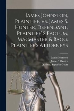 James Johnston, Plaintiff, Vs. James S. Hunter, Defendant, Plaintiff' S Factum, Macmaster & Bagg, Plaintiff's Attorneys [microform] - Johnston, James; Hunter, James S.