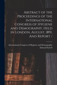 Abstract of the Proceedings of the International Congress of Hygiene and Demography, Held in London, August, 1891. And Report / [microform] - Farrell, Edward