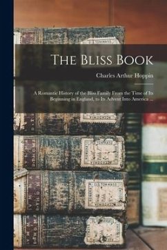 The Bliss Book: a Romantic History of the Bliss Family From the Time of Its Beginning in England, to Its Advent Into America ... - Hoppin, Charles Arthur