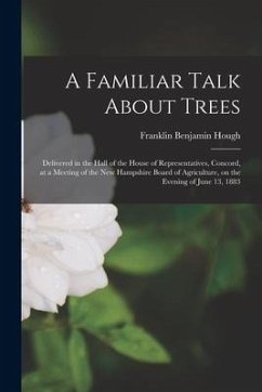 A Familiar Talk About Trees: Delivered in the Hall of the House of Representatives, Concord, at a Meeting of the New Hampshire Board of Agriculture - Hough, Franklin Benjamin