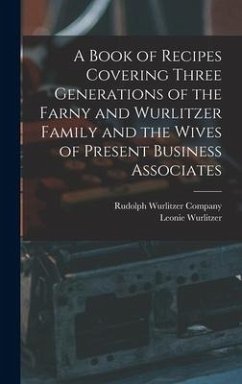 A Book of Recipes Covering Three Generations of the Farny and Wurlitzer Family and the Wives of Present Business Associates - Wurlitzer, Leonie