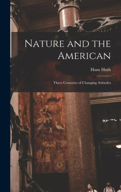 Nature and the American: Three Centuries of Changing Attitudes - Huth, Hans