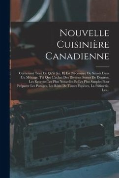 Nouvelle Cuisinière Canadienne: Contenant Tout Ce Qu'ii [i.e. Il] Est Nécessaire De Savoir Dans Un Ménage, Tel Que L'achat Des Diverses Sortes De Denr - Anonymous