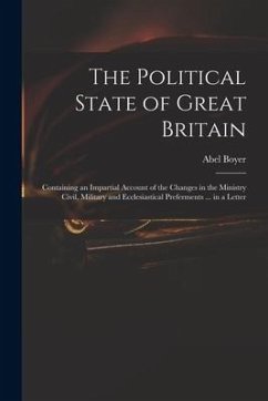 The Political State of Great Britain: Containing an Impartial Account of the Changes in the Ministry Civil, Military and Ecclesiastical Preferments .. - Boyer, Abel