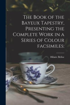 The Book of the Bayeux Tapestry, Presenting the Complete Work in a Series of Colour Facsimiles - Belloc, Hilaire
