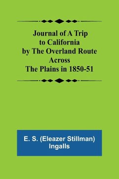 Journal of a Trip to California by the Overland Route Across the Plains in 1850-51 - S. (Eleazer Stillman) Ingalls, E.