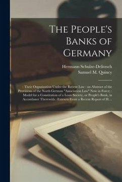 The People's Banks of Germany: : Their Organization Under the Recent Law: an Abstract of the Provisions of the North German 