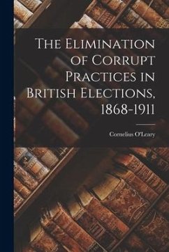 The Elimination of Corrupt Practices in British Elections, 1868-1911