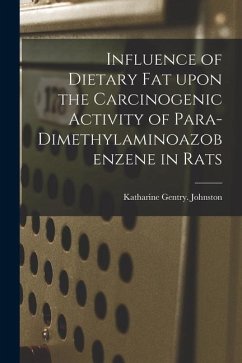 Influence of Dietary Fat Upon the Carcinogenic Activity of Para-dimethylaminoazobenzene in Rats - Johnston, Katharine Gentry