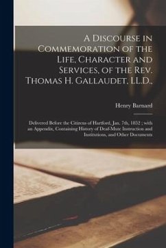 A Discourse in Commemoration of the Life, Character and Services, of the Rev. Thomas H. Gallaudet, LL.D.,: Delivered Before the Citizens of Hartford, - Barnard, Henry