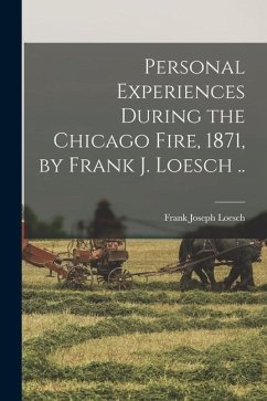 Personal Experiences During the Chicago Fire, 1871, by Frank J. Loesch .. - Loesch, Frank Joseph