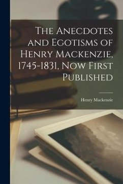 The Anecdotes and Egotisms of Henry Mackenzie, 1745-1831, Now First Published - Mackenzie, Henry