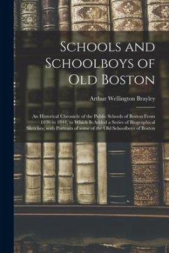 Schools and Schoolboys of Old Boston: an Historical Chronicle of the Public Schools of Boston From 1636 to 1844, to Which is Added a Series of Biograp - Brayley, Arthur Wellington