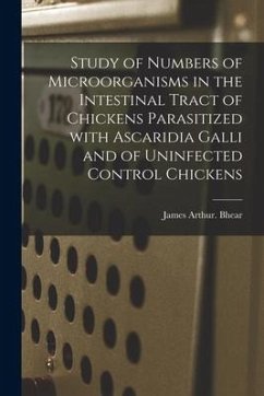 Study of Numbers of Microorganisms in the Intestinal Tract of Chickens Parasitized With Ascaridia Galli and of Uninfected Control Chickens - Bhear, James Arthur