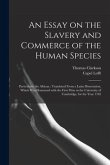 An Essay on the Slavery and Commerce of the Human Species: Particularly the African; Translated From a Latin Dissertation, Which Was Honoured With the