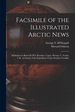 Facsimile of the Illustrated Arctic News [microform]: Published on Board H.M.S. Resolute; Captn. Horatio T. Austin, C.B., in Search of the Expedition - Osborn, Sherard