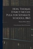 Hon. Thomas D'Arcy McGee Plea for Separate Schools, 1863 [microform]: a Great Statesman's Masterly Presentation